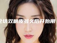 全切双眼皮多久后开始用疤克用了疤克双眼皮没了