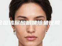全国玻尿酸眼睛除皱医院上榜清单综合实力前二十强实力清单揭晓-实力口碑并存