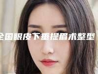 全国眼皮下垂提眉术整型医院：眼皮下垂提眉术医院top50哪个实力强