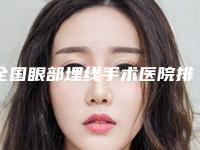 全国眼部埋线手术医院排行榜：眼部埋线手术医院前50名强榜机构选择攻略
