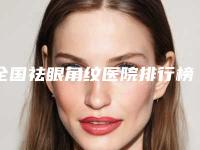 全国祛眼角纹医院排行榜:祛眼角纹医院top50强名单精选如下