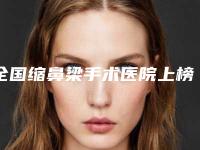 全国缩鼻梁手术医院上榜清单前二十佳哪家技术比较好-潜力股医生汇聚于此