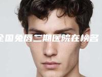 全国兔唇二期医院在榜名单前二十强强榜知名盘点-性价比高