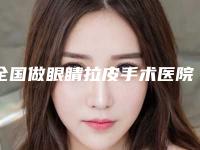 全国做眼睛拉皮手术医院上榜清单top20汇集在此-十大资料到手可详查