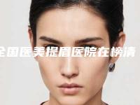 全国医美提眉医院在榜清单前二十强哪个做得好-上榜理由逐一点评