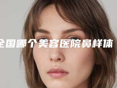 全国哪个美容医院鼻样体肥大症状治疗好:鼻样体肥大症状治疗医院top50全新曝光
