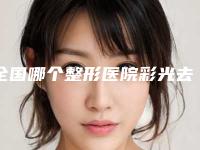 全国哪个整形医院彩光去除川字纹比较好：彩光去除川字纹医院前50位都有哪家