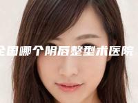 全国哪个阴唇整型术医院好:阴唇整型术医院前50良心推荐
