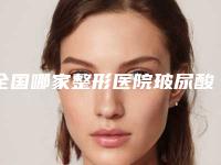 全国哪家整形医院玻尿酸丰下巴瘦脸最好：玻尿酸丰下巴瘦脸医院前50如期公布