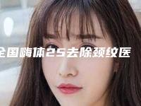 全国嗨体25去除颈纹医院排名榜前二十强知名医美机构盘点-专家力推