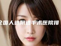全国人造阴道手术医院排名:人造阴道手术医院top50强全新榜单一览