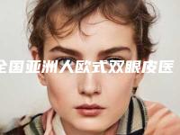 全国亚洲人欧式双眼皮医院排行top20名单已出-公立私立靠谱合集