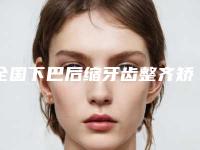 全国下巴后缩牙齿整齐矫正医院上榜名单二十强全面盘查-榜一惊艳亮相~