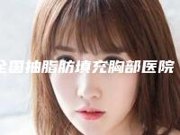 全国抽脂肪填充胸部医院推荐:抽脂肪填充胸部医院前50哪家较好