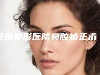 全国整形医院鼻腔矫正术哪个医院好:鼻腔矫正术医院前50口碑实力汇总