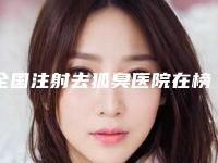 全国注射去狐臭医院在榜名单top20哪些权威-正规大牌权威一览