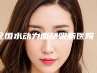 全国水动力面部吸脂医院推荐:水动力面部吸脂医院top50详解