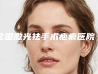 全国激光祛手术疤痕医院排名榜前二十位都有谁-对比谁更强