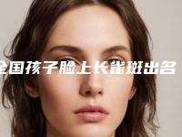 全国孩子脸上长雀斑出名的整形医生：孩子脸上长雀斑医生前50技术点评