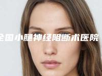 全国小腿神经阻断术医院在榜清单前二十种草一览-优势突出