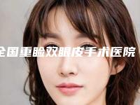 全国重睑双眼皮手术医院哪家好:重睑双眼皮手术医院50强实力技术俱佳