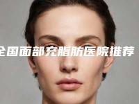 全国面部充脂肪医院推荐：面部充脂肪医院top50强名次刷新