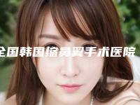全国韩国缩鼻翼手术医院哪家强:韩国缩鼻翼手术医院强榜前50位提前公布一览
