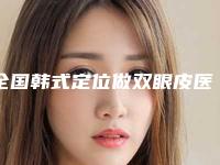 全国韩式定位做双眼皮医院推荐：韩式定位做双眼皮医院前50强名单公布