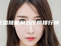 全国除眼角斑医院排行榜top20全新爆出-口碑评价公布