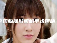 全国胸部做吸脂手术医院哪家强:胸部做吸脂手术医院50强榜单发布更新
