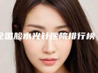 全国脸水光针医院排行榜:脸水光针医院top50强这几个不容错过