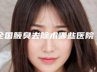 全国腋臭去除术哪些医院好:腋臭去除术医院前50位网友推荐