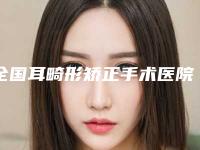 全国耳畸形矫正手术医院推荐:耳畸形矫正手术医院top50一览表查收