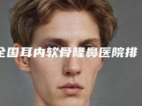 全国耳内软骨隆鼻医院排行榜综合实力前二十强医美一览-知名度很高