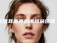 全国耳廓再造术耳朵医院排名前二十名哪个最好-技术实力很不错