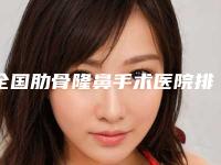 全国肋骨隆鼻手术医院排名前二十强这几个不容错过-热门医美远近闻名