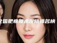 全国肥瘦腰术医院排名榜top20如期公布-技术靠谱吗
