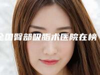 全国臀部吸脂术医院在榜名单前二十强医-真不错