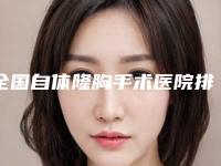 全国自体隆胸手术医院排行榜前二十名名单选定-是名医大咖