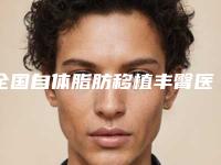 全国自体脂肪移植丰臀医院排名：自体脂肪移植丰臀医院前50名新发布