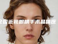 全国近视眼睛手术晶体医院推荐:近视眼睛手术晶体医院前50技术介绍