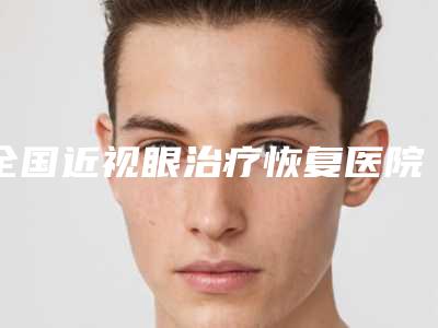 全国近视眼治疗恢复医院在榜清单前二十位精华帖-评价看是网红医生收费也不坑人