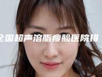 全国超声溶脂瘦脸医院排行榜前二十焕新啦-实力表现亮眼
