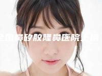 全国鼻矽胶隆鼻医院上榜清单前二十佳深度评判-高口碑受人追捧