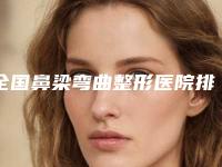 全国鼻梁弯曲整形医院排行榜top20哪些靠谱-公立医美牵头