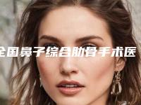 全国鼻子综合肋骨手术医院排行二十强哪家机构好-选择不亏