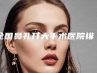 全国鼻孔开大手术医院排名二十强榜单发布更新-权威有实力