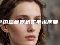 全国鼻骨宽矫正手术医院在榜名单前二十强口碑榜发布-实力汇总