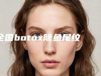全国botox除鱼尾纹医院上榜名单前20名新鲜出炉-技术放心有保障