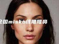 全国misko线雕隆鼻手术医院哪家好:misko线雕隆鼻手术医院前50强名单有变化